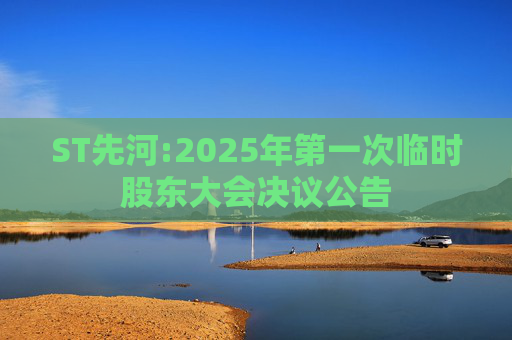 ST先河:2025年第一次临时股东大会决议公告