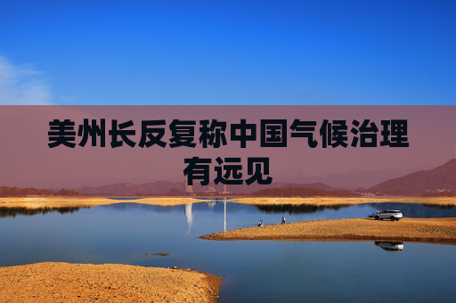 美州长反复称中国气候治理有远见