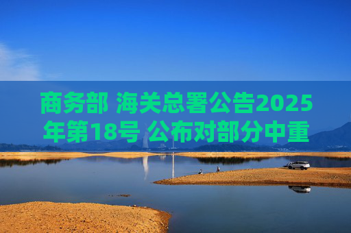 商务部 海关总署公告2025年第18号 公布对部分中重稀土相关物项实施出口管制的决定  第1张