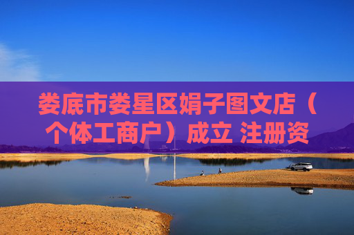 娄底市娄星区娟子图文店（个体工商户）成立 注册资本5万人民币