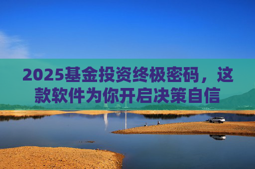 2025基金投资终极密码,这款软件为你开启决策自信