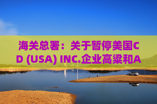 海关总署：关于暂停美国CD (USA) INC.企业高粱和American Proteins inc.等3家企业禽肉骨粉输华资质的公告