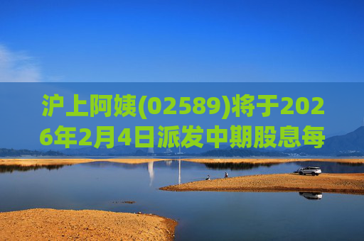 沪上阿姨(02589)将于2026年2月4日派发中期股息每10股6.76元  第1张
