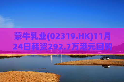 蒙牛乳业(02319.HK)11月24日耗资292.7万港元回购20万股  第1张