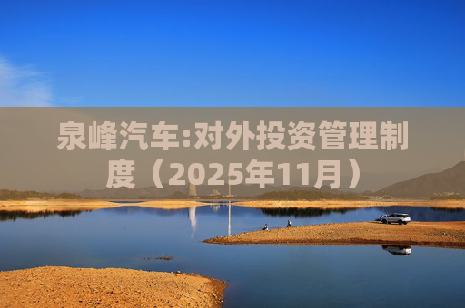 泉峰汽车:对外投资管理制度（2025年11月）
