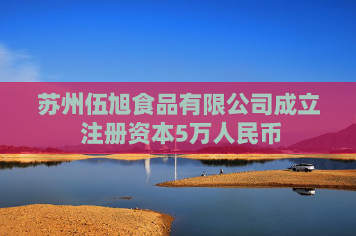 苏州伍旭食品有限公司成立 注册资本5万人民币