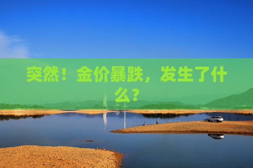 突然！金价暴跌，发生了什么？  第1张