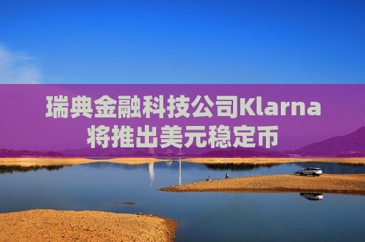 瑞典金融科技公司Klarna将推出美元稳定币