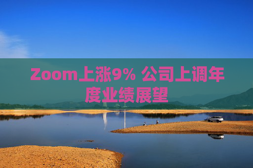 Zoom上涨9% 公司上调年度业绩展望
