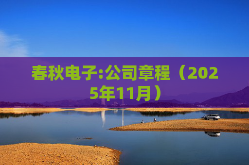 春秋电子:公司章程(2025年11月)