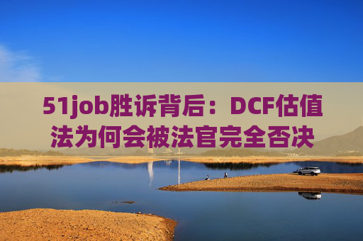 51job胜诉背后:DCF估值法为何会被法官完全否决