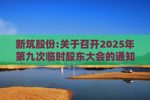 新筑股份:关于召开2025年第九次临时股东大会的通知公告  第1张