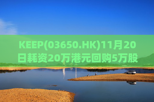 KEEP(03650.HK)11月20日耗资20万港元回购5万股  第1张