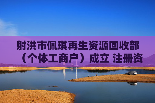 射洪市佩琪再生资源回收部(个体工商户)成立 注册资本1万人民币