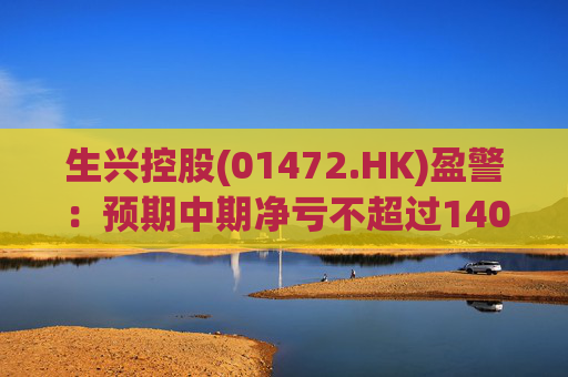 生兴控股(01472.HK)盈警：预期中期净亏不超过1400万港元  第1张