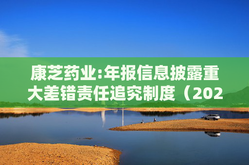 康芝药业:年报信息披露重大差错责任追究制度（2025年修订）