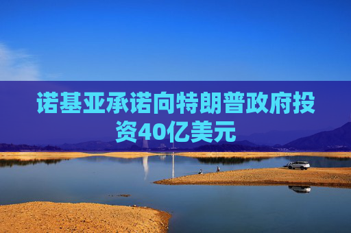 诺基亚承诺向特朗普政府投资40亿美元  第1张