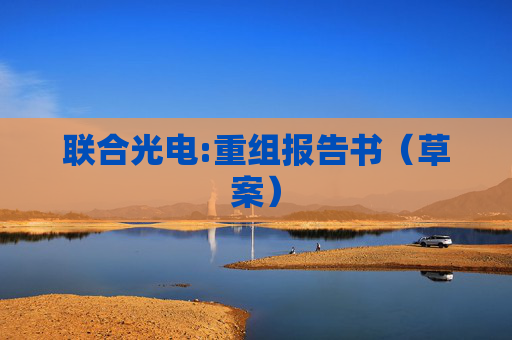 联合光电:重组报告书（草案）