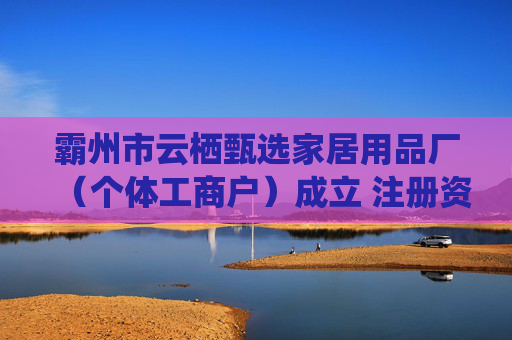 霸州市云栖甄选家居用品厂（个体工商户）成立 注册资本10万人民币