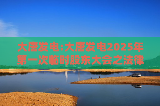 大唐发电:大唐发电2025年第一次临时股东大会之法律意见书  第1张