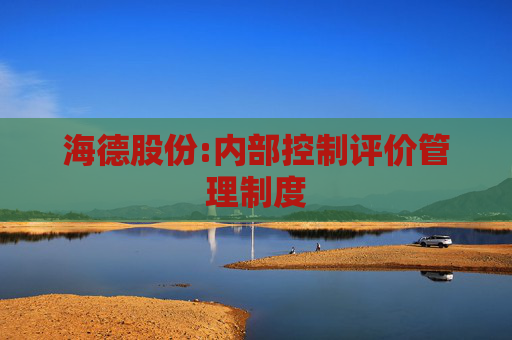 海德股份:内部控制评价管理制度