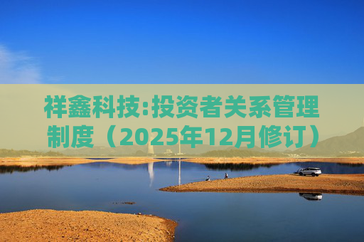 祥鑫科技:投资者关系管理制度（2025年12月修订）
