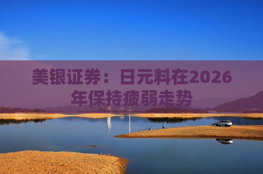 美银证券：日元料在2026年保持疲弱走势  第1张
