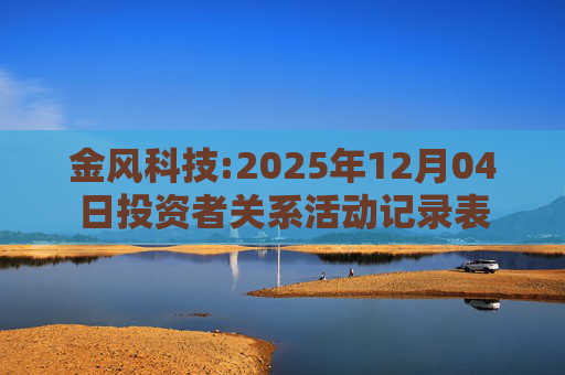 金风科技:2025年12月04日投资者关系活动记录表