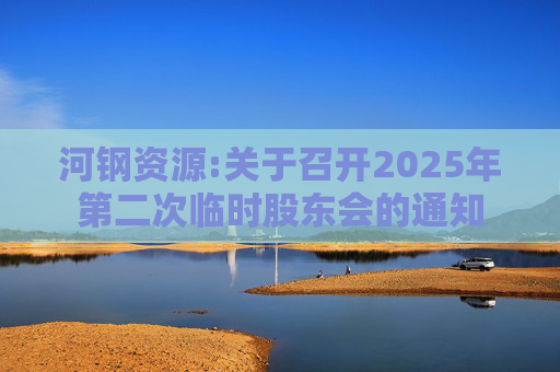河钢资源:关于召开2025年第二次临时股东会的通知  第1张