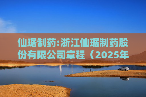 仙琚制药:浙江仙琚制药股份有限公司章程(2025年11月修订)