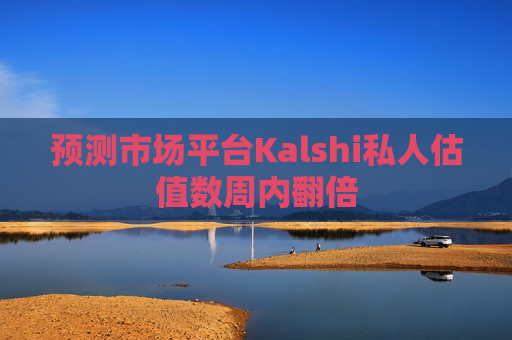 预测市场平台Kalshi私人估值数周内翻倍  第1张