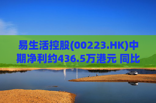易生活控股(00223.HK)中期净利约436.5万港元 同比转亏为盈