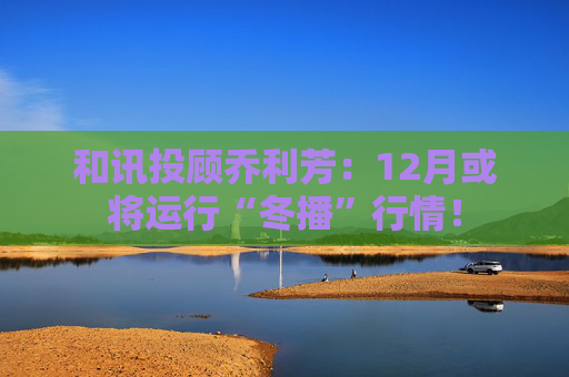 和讯投顾乔利芳:12月或将运行“冬播”行情!