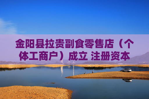 金阳县拉贵副食零售店（个体工商户）成立 注册资本6万人民币