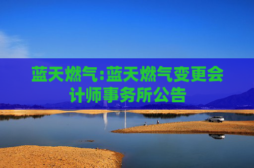 蓝天燃气:蓝天燃气变更会计师事务所公告