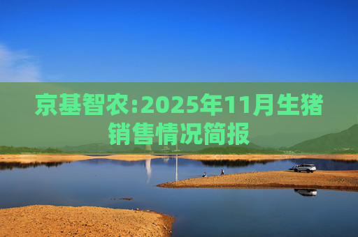 京基智农:2025年11月生猪销售情况简报