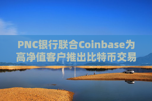 PNC银行联合Coinbase为高净值客户推出比特币交易服务