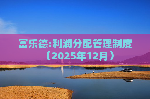 富乐德:利润分配管理制度（2025年12月）