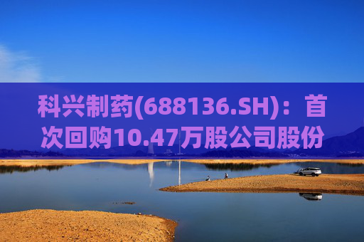 科兴制药(688136.SH)：首次回购10.47万股公司股份