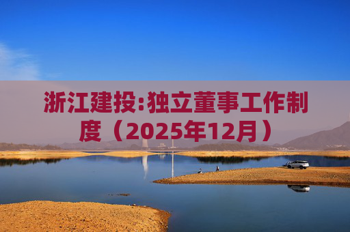 浙江建投:独立董事工作制度（2025年12月）  第1张