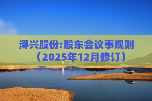 浔兴股份:股东会议事规则（2025年12月修订）