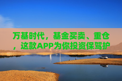 万基时代，基金买卖、重仓，这款APP为你投资保驾护航