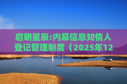 启明星辰:内幕信息知情人登记管理制度（2025年12月）