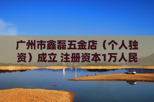 广州市鑫磊五金店（个人独资）成立 注册资本1万人民币  第1张