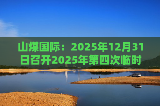 山煤国际:2025年12月31日召开2025年第四次临时股东会
