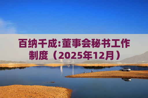 百纳千成:董事会秘书工作制度（2025年12月）
