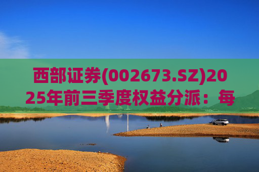 西部证券(002673.SZ)2025年前三季度权益分派:每股拟派利0.02元