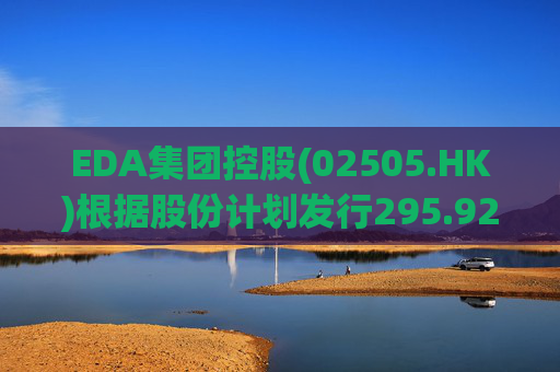 EDA集团控股(02505.HK)根据股份计划发行295.925万股  第1张