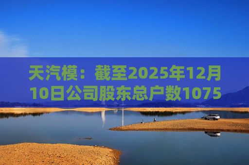 天汽模：截至2025年12月10日公司股东总户数107510户
