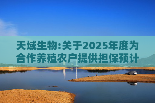 天域生物:关于2025年度为合作养殖农户提供担保预计的进展公告